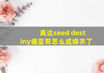 高达seed destiny迪亚哥怎么成绿衣了